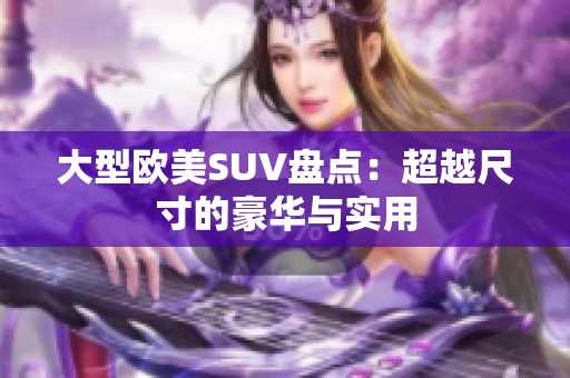 大型欧美SUV盘点：超越尺寸的豪华与实用