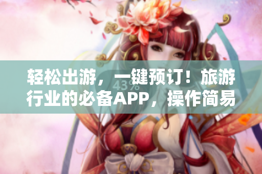 轻松出游，一键预订！旅游行业的必备APP，操作简易，快捷实用！
