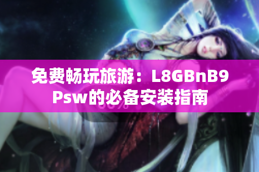 免费畅玩旅游：L8GBnB9Psw的必备安装指南