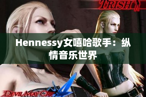 Hennessy女嘻哈歌手：纵情音乐世界