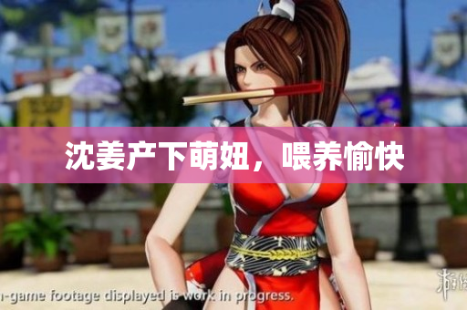 沈姜产下萌妞，喂养愉快