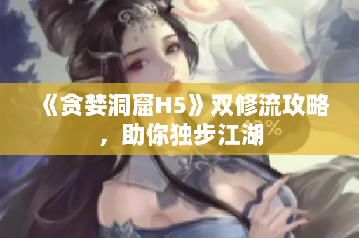 《贪婪洞窟H5》双修流攻略，助你独步江湖