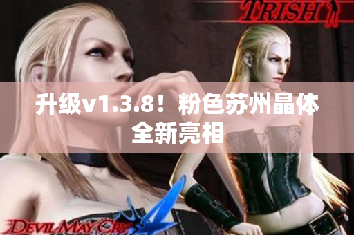 升级v1.3.8！粉色苏州晶体全新亮相
