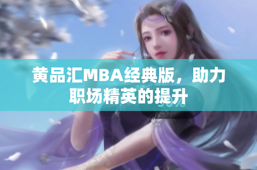 黄品汇MBA经典版，助力职场精英的提升