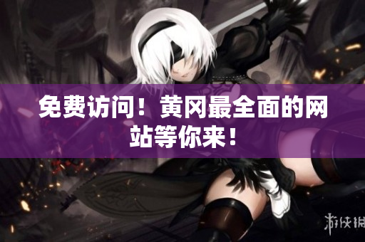 免费访问！黄冈最全面的网站等你来！