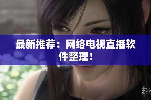 最新推荐：网络电视直播软件整理！