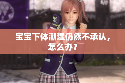 宝宝下体潮湿仍然不承认，怎么办？