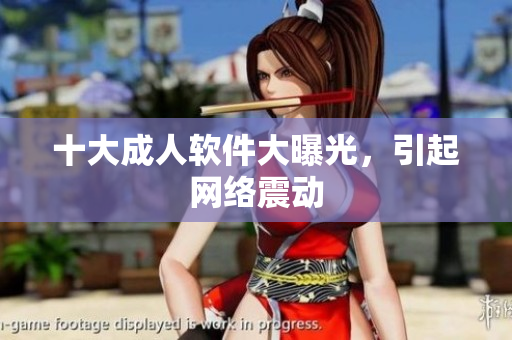 十大成人软件大曝光，引起网络震动