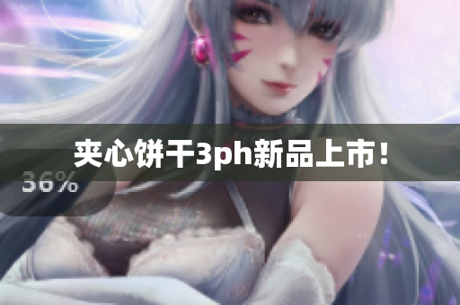 夹心饼干3ph新品上市！