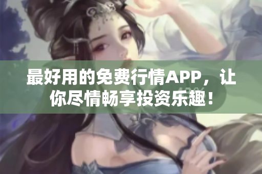 最好用的免费行情APP，让你尽情畅享投资乐趣！