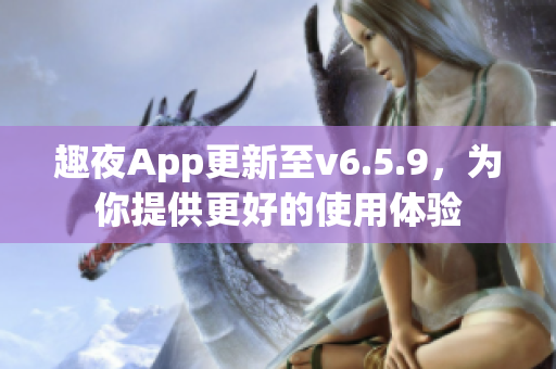 趣夜App更新至v6.5.9，为你提供更好的使用体验