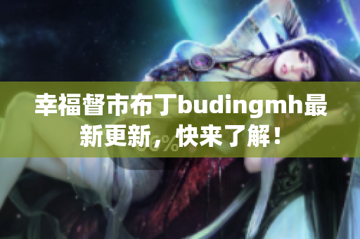 幸福督市布丁budingmh最新更新，快来了解！