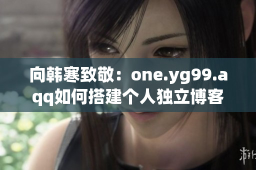 向韩寒致敬：one.yg99.aqq如何搭建个人独立博客？