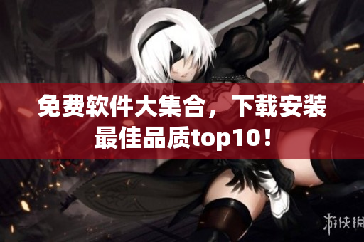 免费软件大集合，下载安装最佳品质top10！