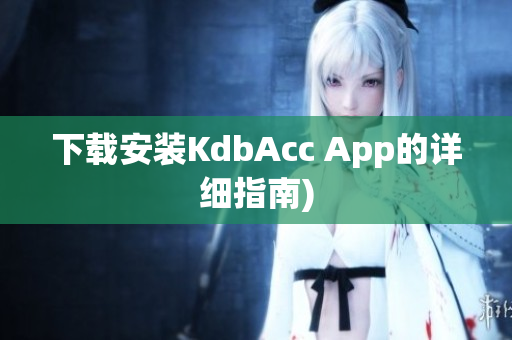 下载安装KdbAcc App的详细指南)