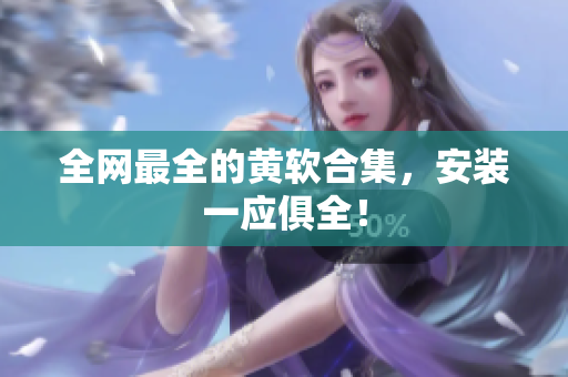 全网最全的黄软合集，安装一应俱全！