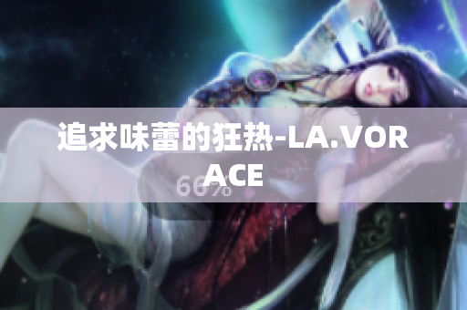 追求味蕾的狂热-LA.VORACE