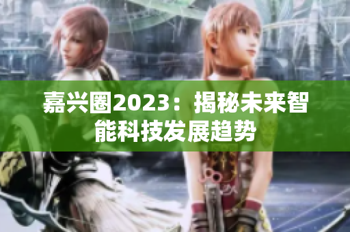 嘉兴圈2023：揭秘未来智能科技发展趋势