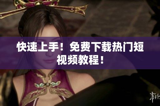 快速上手！免费下载热门短视频教程！