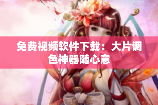 免费视频软件下载：大片调色神器随心意