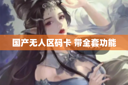 国产无人区码卡 带全套功能