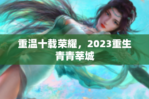 重温十载荣耀，2023重生青青莘城