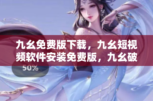 九幺免费版下载，九幺短视频软件安装免费版，九幺破解下载键接，九幺软件下载安装，九幺下载----tiCf5IDOV2IZ