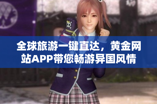 全球旅游一键直达，黄金网站APP带您畅游异国风情