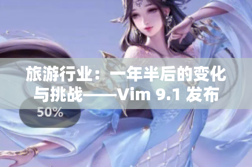 旅游行业：一年半后的变化与挑战——Vim 9.1 发布
