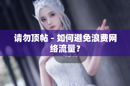 请勿顶帖 - 如何避免浪费网络流量？