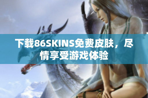 下载86SKINS免费皮肤，尽情享受游戏体验