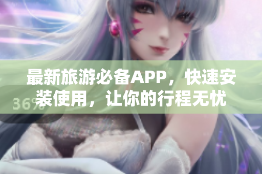 最新旅游必备APP，快速安装使用，让你的行程无忧