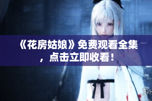《花房姑娘》免费观看全集，点击立即收看！