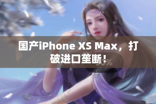 国产iPhone XS Max，打破进口垄断！