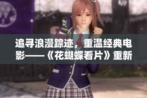 追寻浪漫踪迹，重温经典电影——《花蝴蝶看片》重新上映
