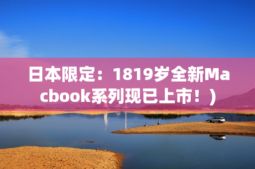 日本限定：1819岁全新Macbook系列现已上市！)
