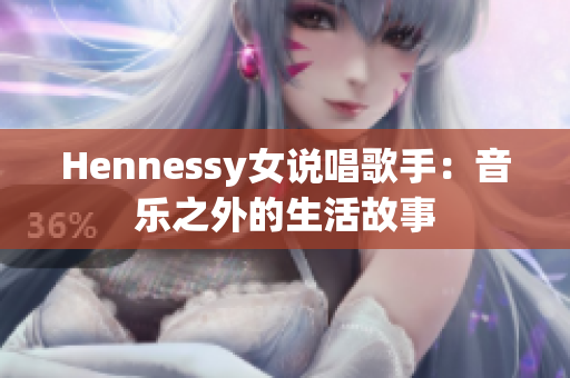 Hennessy女说唱歌手：音乐之外的生活故事