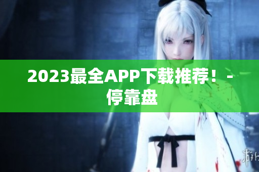 2023最全APP下载推荐！- 停靠盘