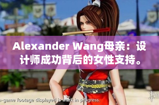 Alexander Wang母亲：设计师成功背后的女性支持。