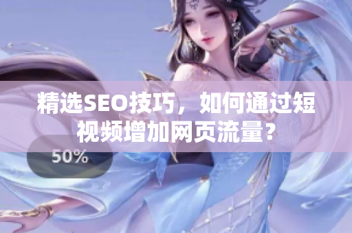 精选SEO技巧，如何通过短视频增加网页流量？