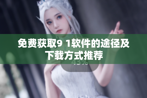 免费获取9 1软件的途径及下载方式推荐