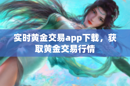 实时黄金交易app下载，获取黄金交易行情