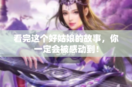 看完这个好姑娘的故事，你一定会被感动到！