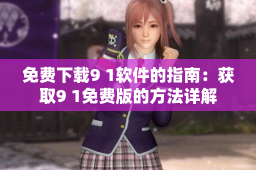 免费下载9 1软件的指南：获取9 1免费版的方法详解