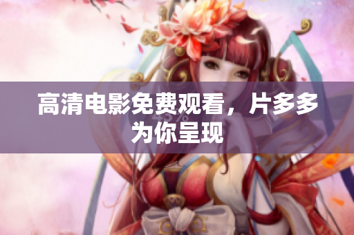 高清电影免费观看，片多多为你呈现