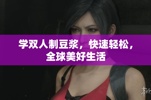 学双人制豆浆，快速轻松，全球美好生活