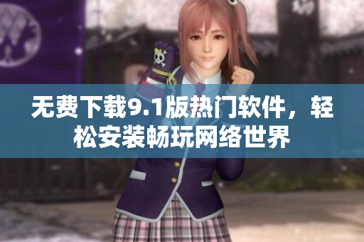 无费下载9.1版热门软件，轻松安装畅玩网络世界