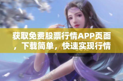 获取免费股票行情APP页面，下载简单，快速实现行情查询！