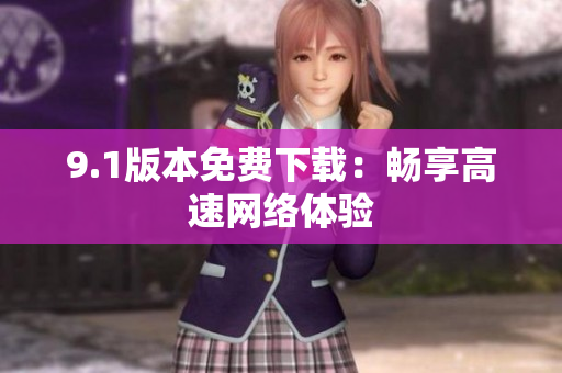 9.1版本免费下载：畅享高速网络体验