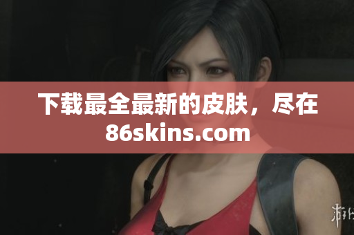 下载最全最新的皮肤，尽在86skins.com